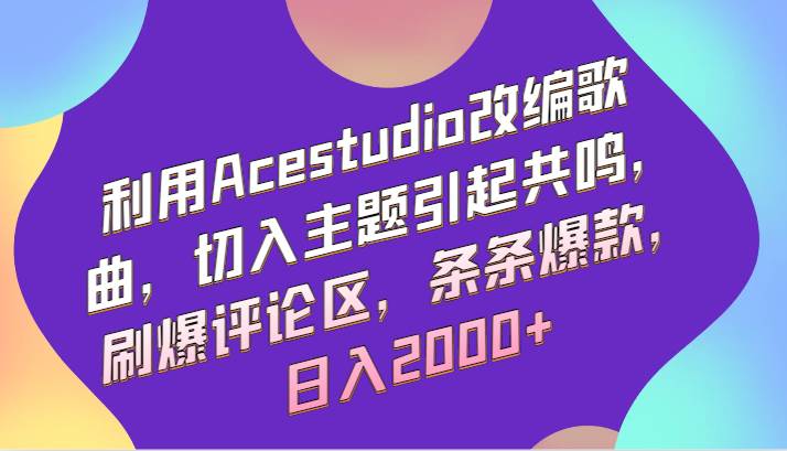 利用Acestudio改编歌曲，切入主题引起共鸣，刷爆评论区，条条爆款，日入2000+