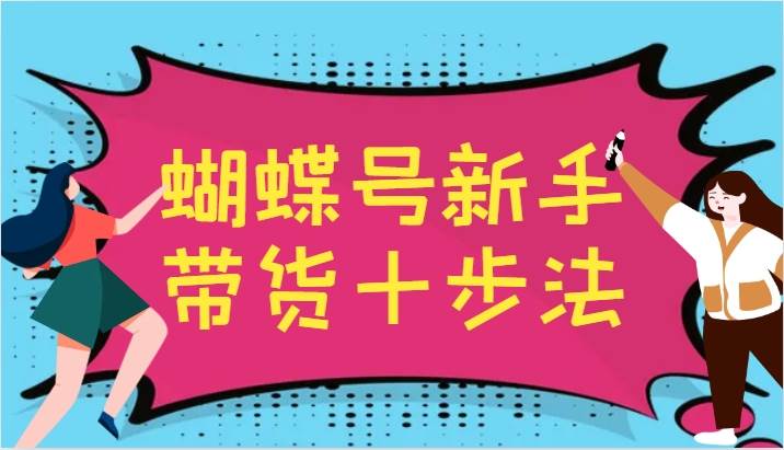 蝴蝶号新手带货十步法，建立自己的玩法体系，跟随平台变化不断更迭