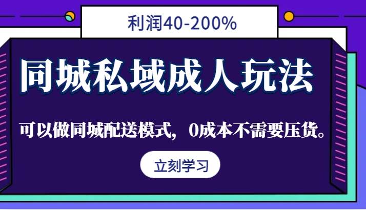 同城私域成人玩法，利润40-200%，可以做同城配送模式，0成本不需要压货。