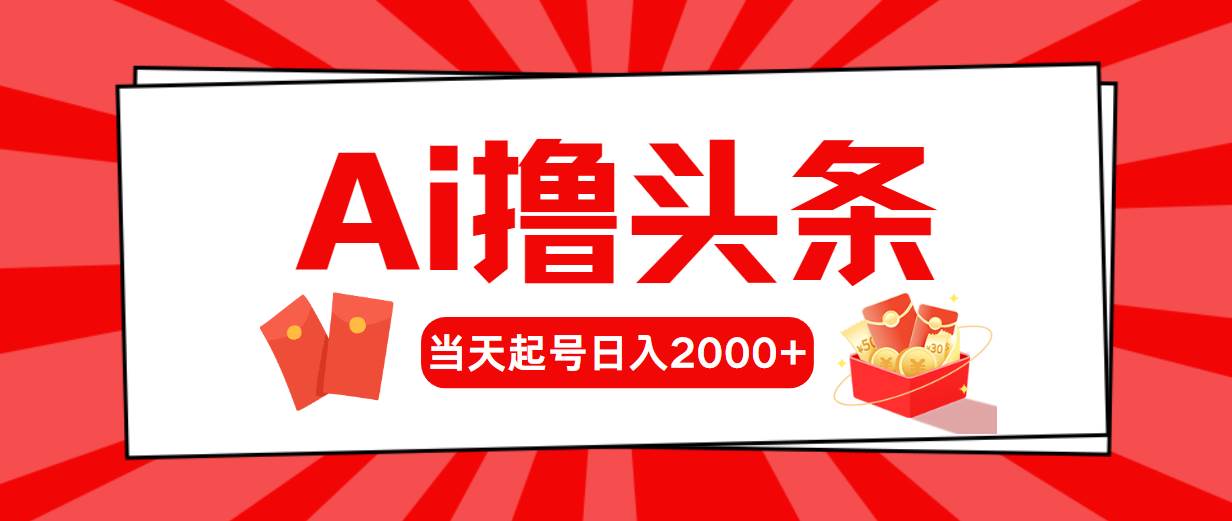 （10736期）AI撸头条，当天起号，第二天见收益，日入2000+