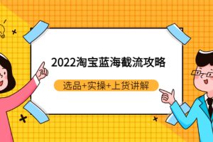 2022淘宝蓝海截流攻略：选品+实操+上货讲解（价值599元）