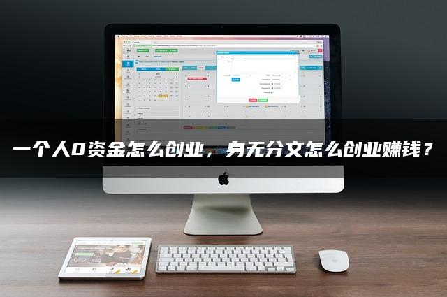 一个人0资金怎么创业，身无分文怎么创业赚钱？