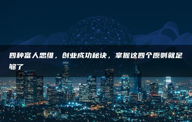 四种富人思维，创业成功秘诀，掌握这四个原则就足够了