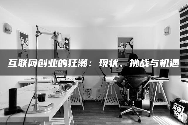 互联网创业的狂潮：现状、挑战与机遇